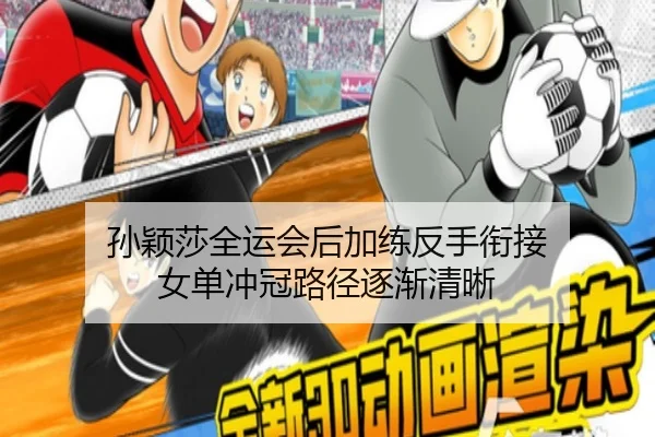 孙颖莎全运会后加练反手衔接 女单冲冠路径逐渐清晰